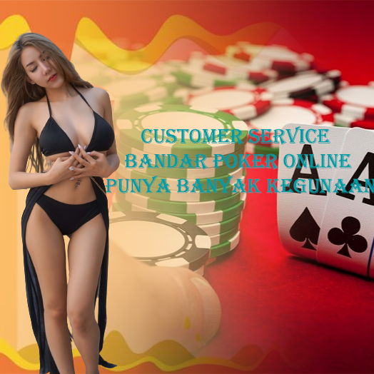 Customer Service Bandar Poker Online Punya Banyak Kegunaan